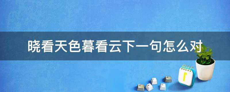 晓看天色暮看云下一句怎么对（晓看天色暮看云对什么）