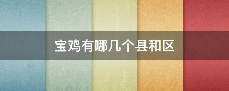 宝鸡有哪几个县和区（宝鸡有哪几个县和区县）