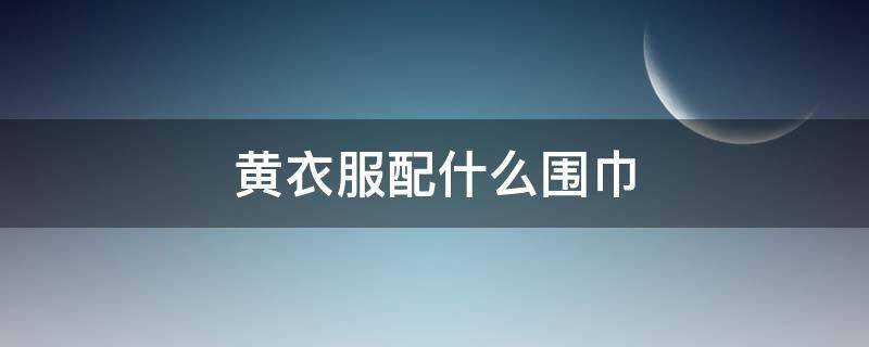 黄衣服配什么围巾（黄衣服配什么围巾好看图片）