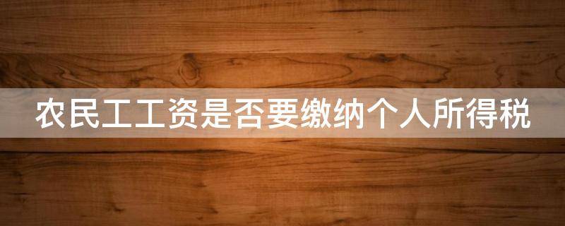 农民工工资是否要缴纳个人所得税（农民工工资是否要交个人所得税）