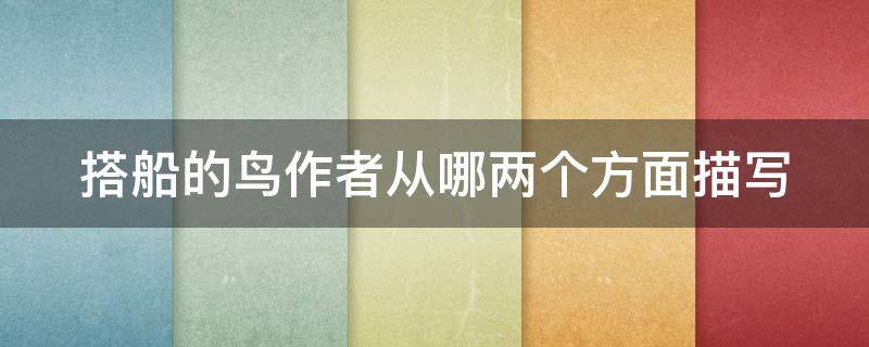 搭船的鸟作者从哪两个方面描写（搭船的鸟作者从哪两个方面描写春天）