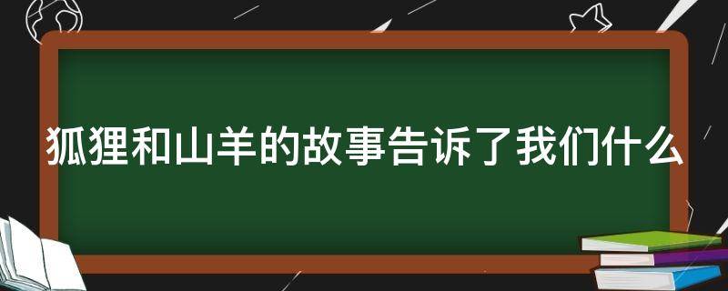 狐狸和山羊的故事告诉了我们什么 狐狸和山羊的故事告诉了我们什么道理