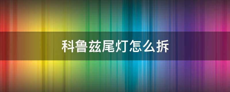 科鲁兹尾灯怎么拆 科鲁兹尾灯怎么拆卸