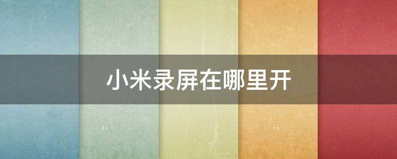 小米录屏在哪里开 小米录屏在哪里开声音