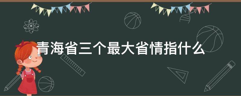 青海省三个最大省情指什么（青海三省是哪三省）