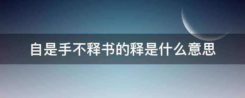 自是手不释书的释是什么意思 破瓮救友自是手不释书的释是什么意思
