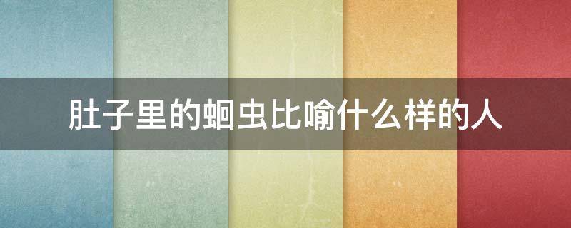 肚子里的蛔虫比喻什么样的人（跟肚子里的蛔虫意思相近的比喻）
