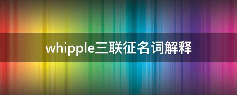 whipple三联征名词解释 whipple 3联征名词解释