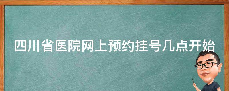四川省医院网上预约挂号几点开始（四川省医院网上预约挂号几点开始挂）