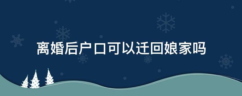 离婚后户口可以迁回娘家吗