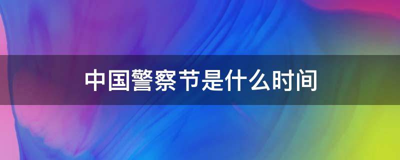 中国警察节是什么时间 中国警察节是什么时间举行的