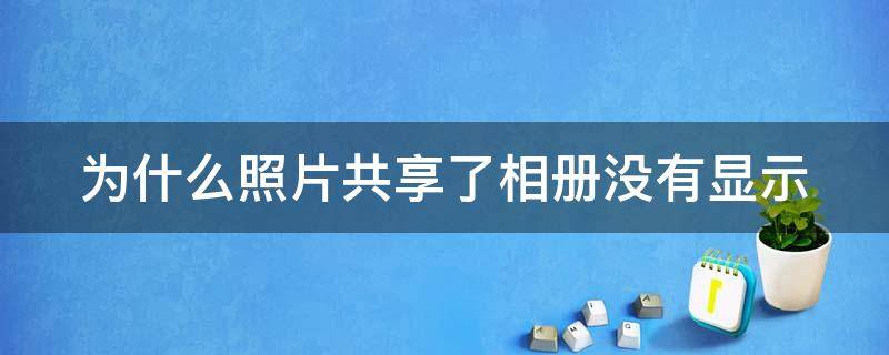 为什么照片共享了相册没有显示（为什么不显示共享相册）