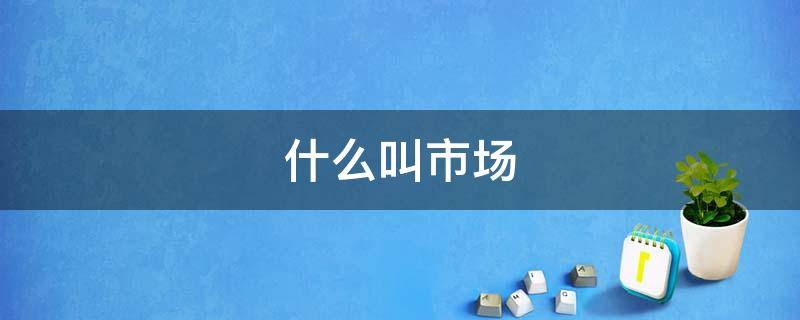 什么叫市场 什么叫市场失灵