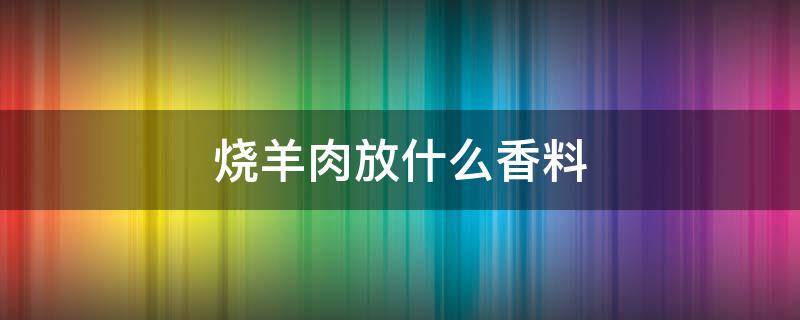 烧羊肉放什么香料 烧羊肉放什么香料白扣
