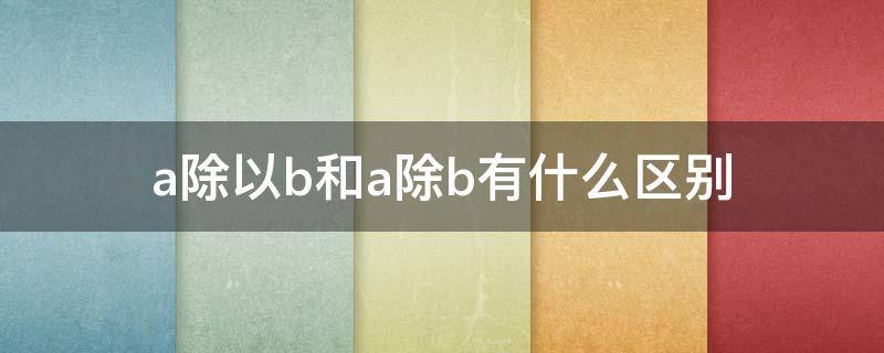 a除以b和a除b有什么区别 a除b和a除以b是一样吗