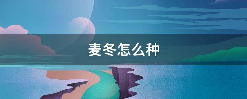 麦冬怎么种（麦冬怎么种植才高产）