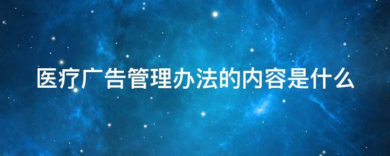 医疗广告管理办法的内容是什么（医疗广告管理办法是否有效）