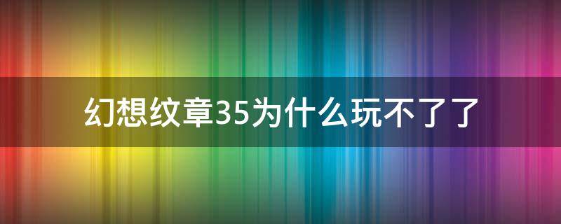 幻想纹章3.5为什么玩不了了（幻想纹章为什么不能玩了）