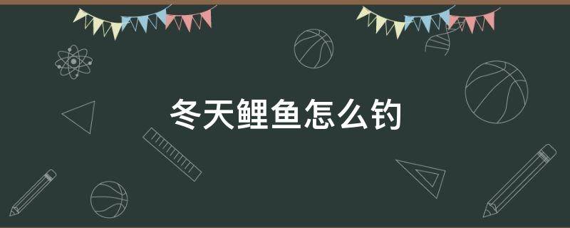 冬天鲤鱼怎么钓 冬天鲤鱼怎么钓最好