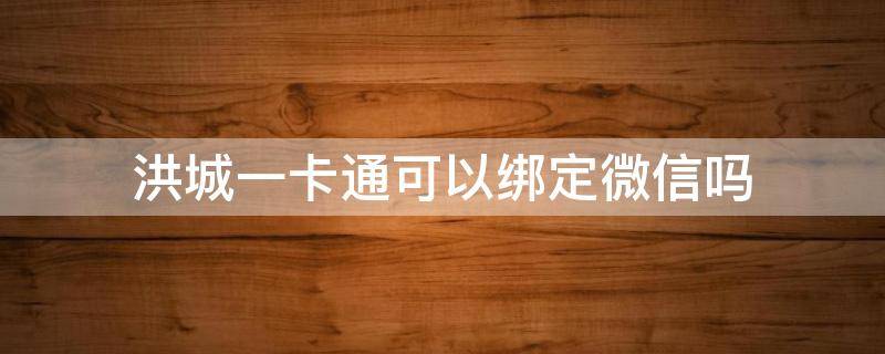 洪城一卡通可以绑定微信吗 微信怎么绑定洪城一卡通