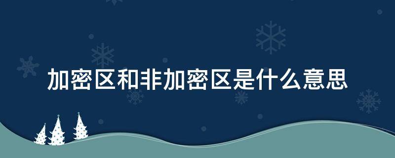 加密区和非加密区是什么意思 加密区与非加密区的区别