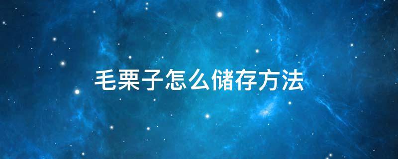 毛栗子怎么储存方法 毛栗子怎样储存