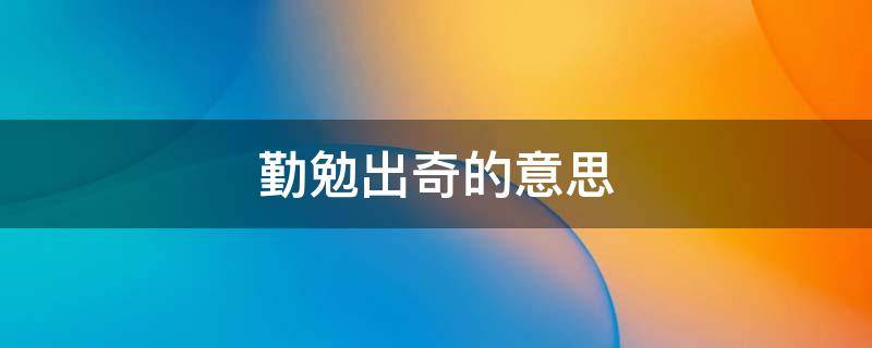勤勉出奇的意思 异常勤奋的意思