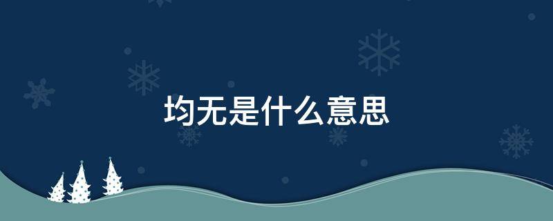均无是什么意思（均无意义,是什么意思）