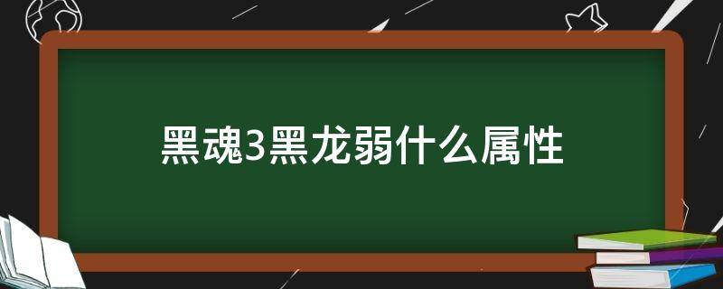 黑魂3黑龙弱什么属性（黑暗之魂3黑龙弱什么属性）