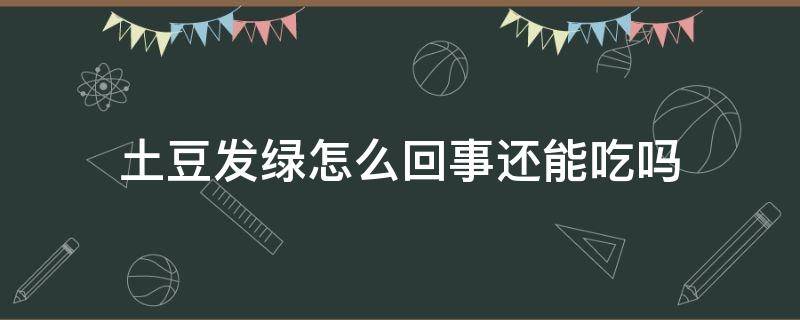 土豆发绿怎么回事还能吃吗（土豆发绿怎么回事还能吃吗图片）