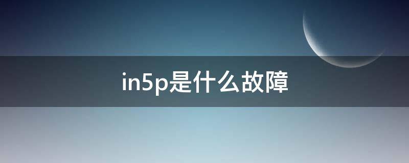 in5p是什么故障 大众in5p是什么故障