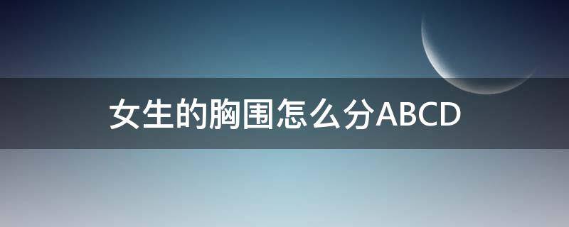女生的胸围怎么分ABCD（女生的胸围怎么分大小）