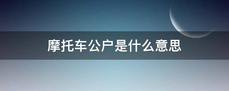 摩托车公户是什么意思 摩托车公户是什么意思?