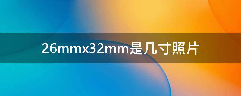 26mmx32mm是几寸照片（26mmx32mm是几寸照片358 441）
