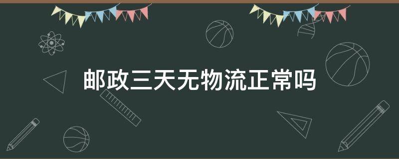 邮政三天无物流正常吗（邮政3天没有物流信息）