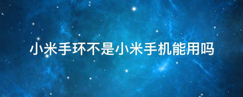 小米手环不是小米手机能用吗 不是小米可以用小米手环吗