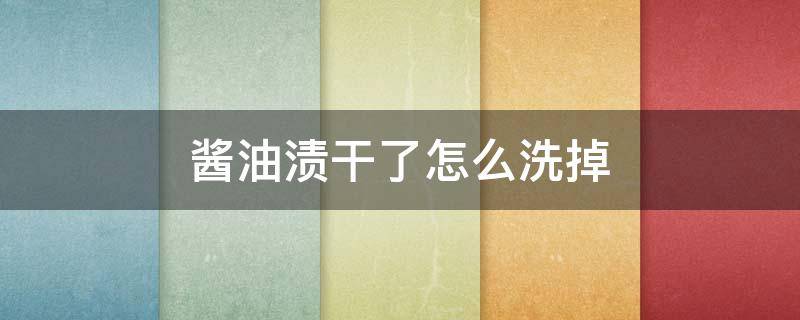 酱油渍干了怎么洗掉（酱油渍怎么能洗掉）