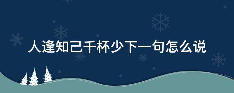 人逢知己千杯少下一句怎么说（相逢知己千杯少的意思）