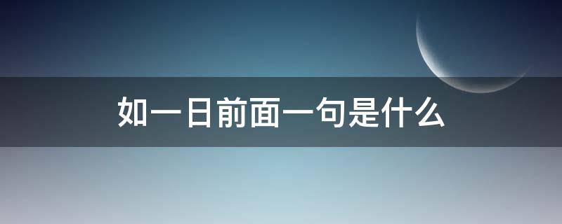 如一日前面一句是什么 有一句话叫什么如一日