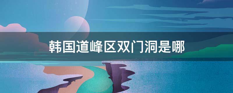 韩国道峰区双门洞是哪 韩国道峰区道峰洞