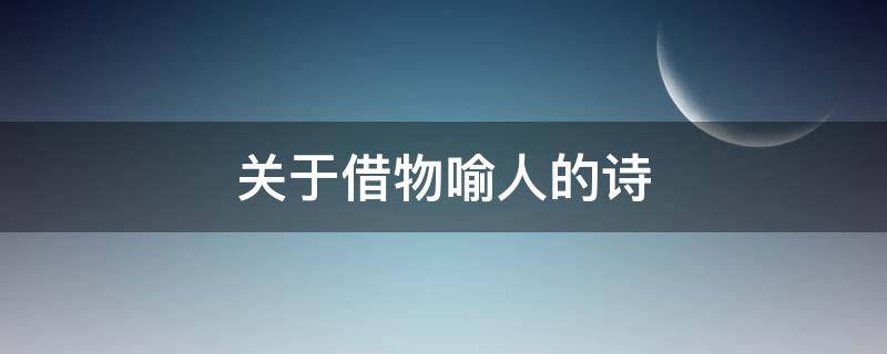 关于借物喻人的诗（关于借物喻人的诗歌积累）