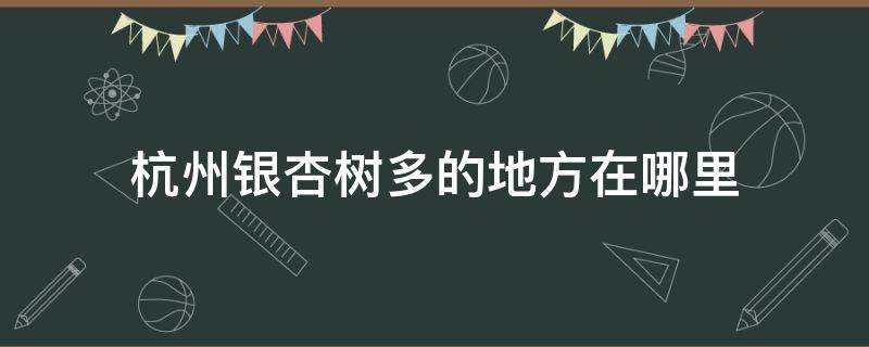 杭州银杏树多的地方在哪里 杭州银杏树多的地方在哪里啊
