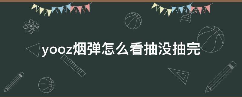 yooz烟弹怎么看抽没抽完 yooz烟弹抽完是什么样子