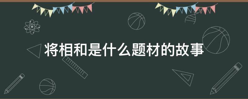 将相和是什么题材的故事 将相和是以什么故事为题材