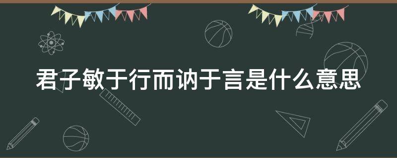 君子敏于行而讷于言是什么意思 君子敏于行而讷于言是什么意思解释