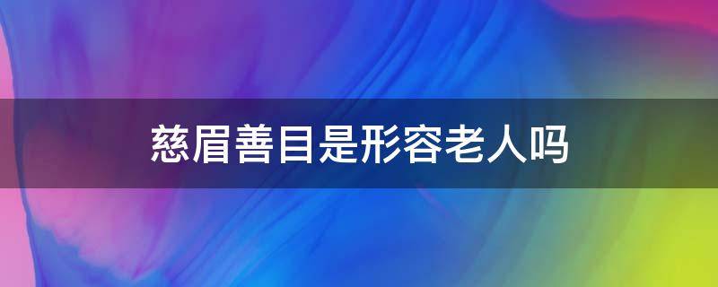 慈眉善目是形容老人吗 慈眉善目形容什么人?