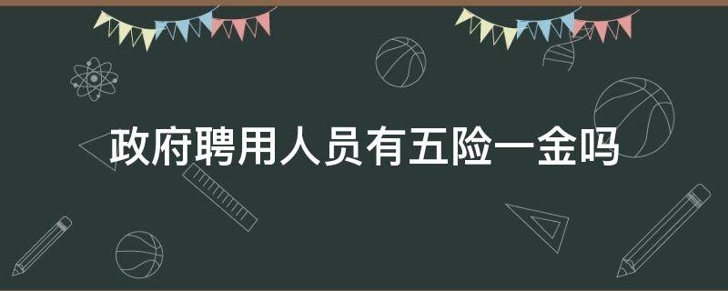 政府聘用人员有五险一金吗 政府聘用人员有五险一金吗知乎