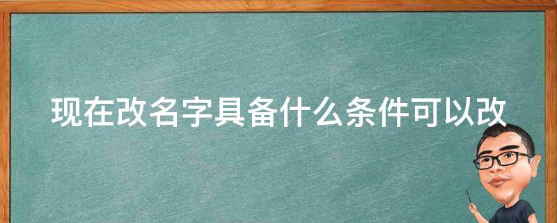 现在改名字具备什么条件可以改 现在改名字需要什么条件