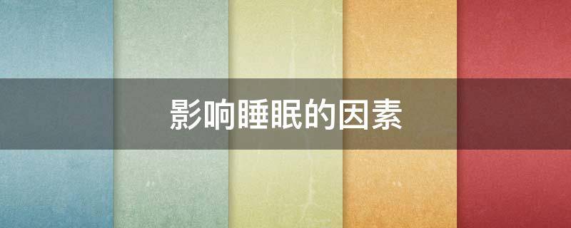 影响睡眠的因素 影响睡眠的因素包括九个方面