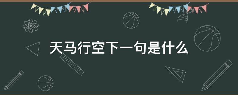 天马行空下一句是什么（天马行空下一句是什么生肖）